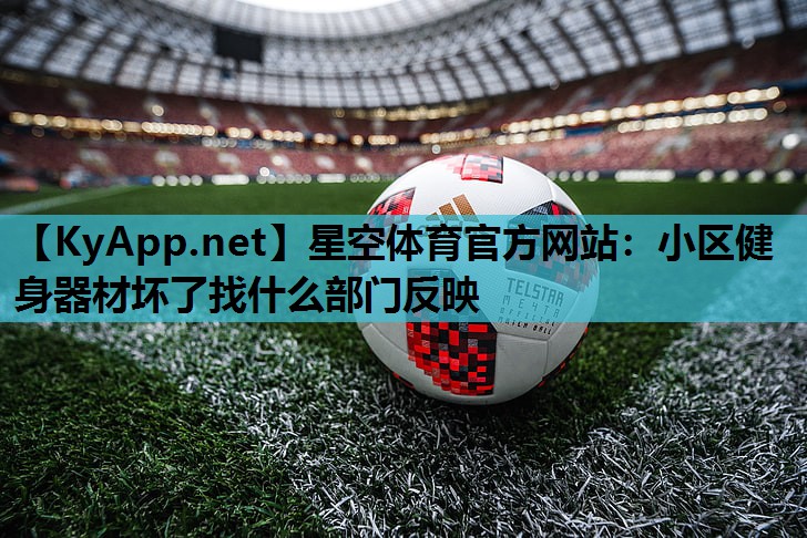 星空体育官方网站：小区健身器材坏了找什么部门反映