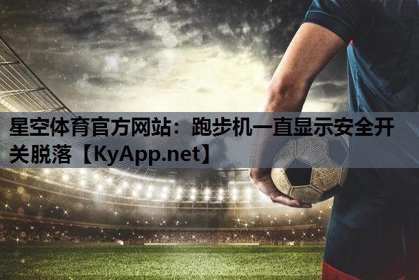 星空体育官方网站：跑步机一直显示安全开关脱落