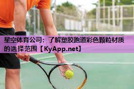 星空体育公司：了解塑胶跑道彩色颗粒材质的选择范围