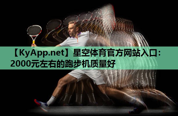 星空体育官方网站入口：2000元左右的跑步机质量好